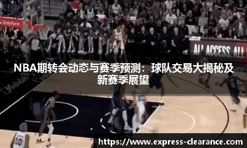 NBA期转会动态与赛季预测：球队交易大揭秘及新赛季展望
