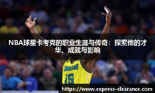 NBA球星卡考克的职业生涯与传奇：探索他的才华、成就与影响