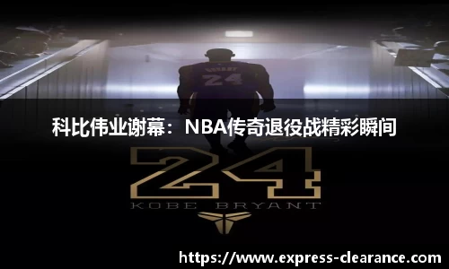 科比伟业谢幕：NBA传奇退役战精彩瞬间